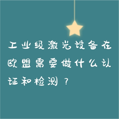 工業級激光設備在歐盟需要做什么認證和檢測？