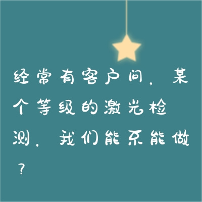 經(jīng)常有客戶問，某個(gè)等級(jí)的激光檢測(cè)，我們能不能做？